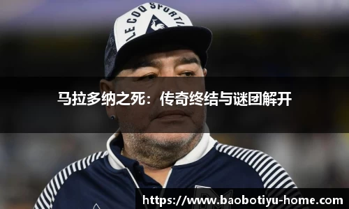 马拉多纳之死：传奇终结与谜团解开